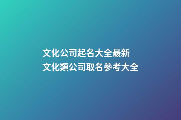 文化公司起名大全最新 文化類公司取名參考大全-第1張-公司起名-玄機派